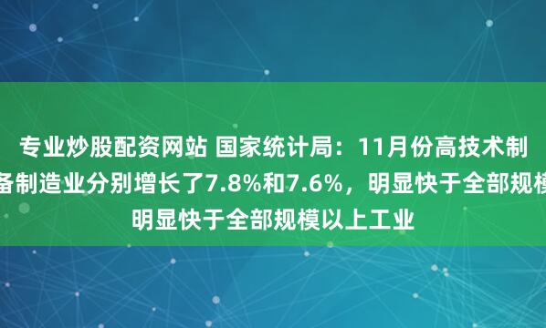 专业炒股配资网站 国家统计局：11月份高技术制造业和装备制造业分别增长了7.8%和7.6%，明显快于全部规模以上工业