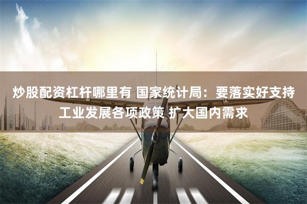 炒股配资杠杆哪里有 国家统计局：要落实好支持工业发展各项政策 扩大国内需求