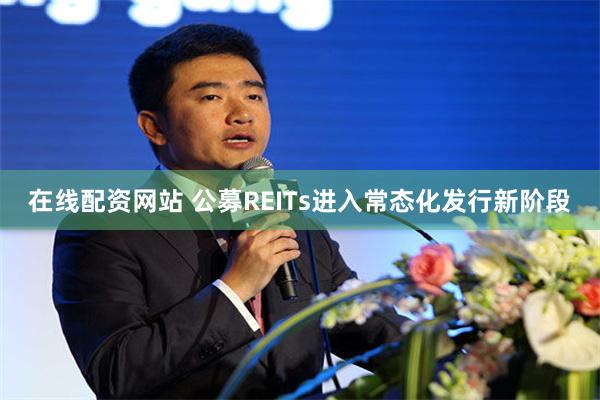 在线配资网站 公募REITs进入常态化发行新阶段
