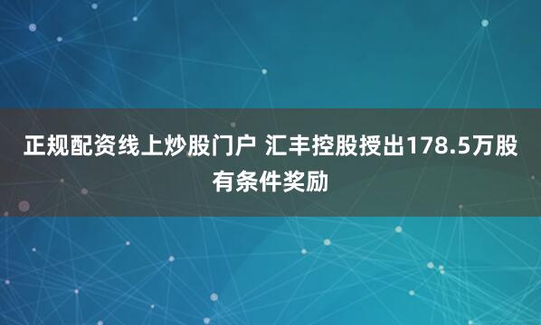 正规配资线上炒股门户 汇丰控股授出178.5万股有条件奖励