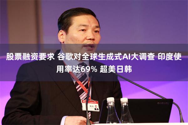 股票融资要求 谷歌对全球生成式AI大调查 印度使用率达69% 超美日韩