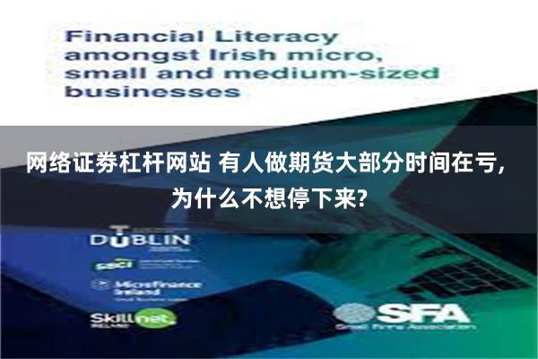 网络证劵杠杆网站 有人做期货大部分时间在亏, 为什么不想停下来?