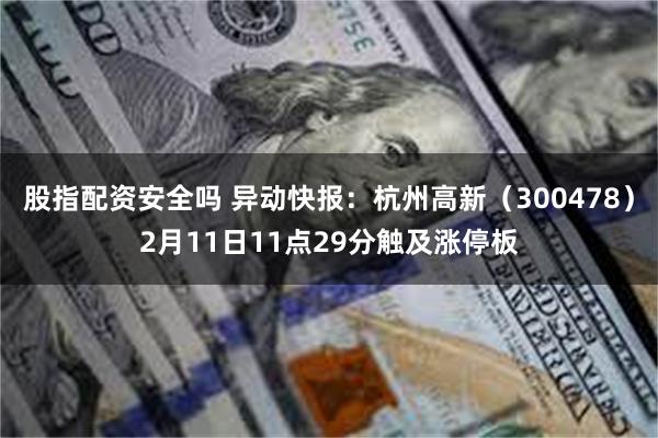 股指配资安全吗 异动快报：杭州高新（300478）2月11日11点29分触及涨停板