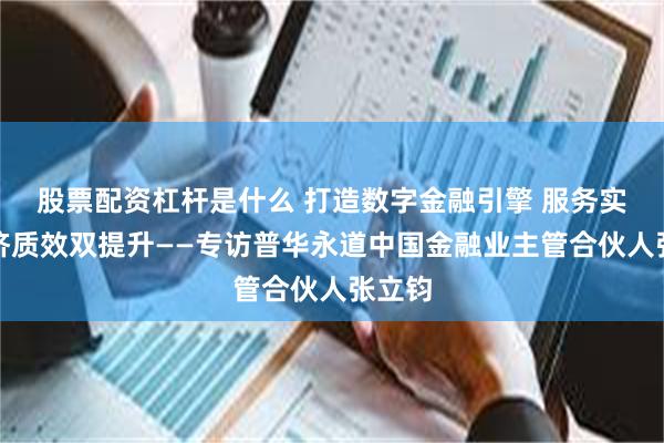 股票配资杠杆是什么 打造数字金融引擎 服务实体经济质效双提升——专访普华永道中国金融业主管合伙人张立钧