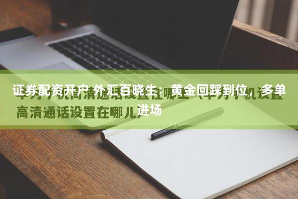 证券配资开户 外汇百晓生：黄金回踩到位，多单进场