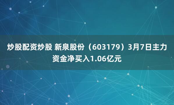 炒股配资炒股 新泉股份（603179）3月7日主力资金净买入1.06亿元