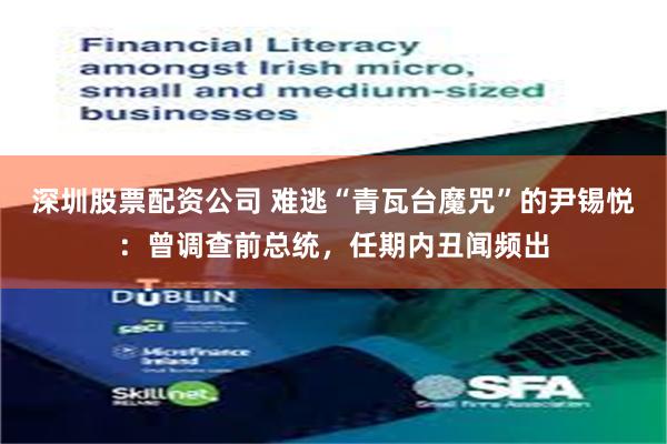 深圳股票配资公司 难逃“青瓦台魔咒”的尹锡悦：曾调查前总统，任期内丑闻频出