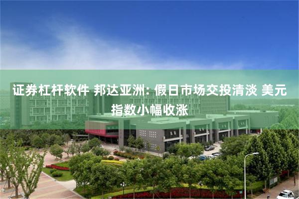证券杠杆软件 邦达亚洲: 假日市场交投清淡 美元指数小幅收涨