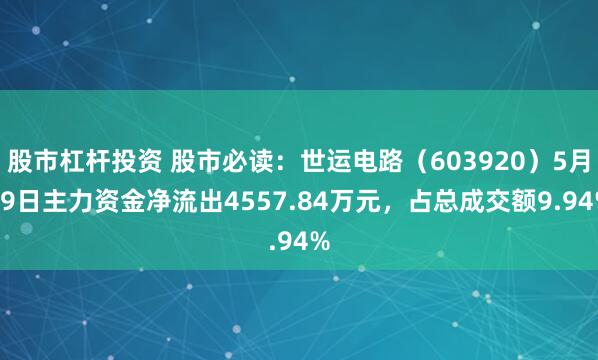 股市杠杆投资 股市必读：世运电路（603920）5月19日主力资金净流出4557.84万元，占总成交额9.94%