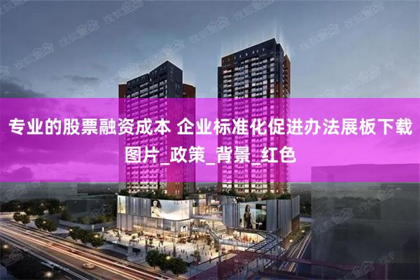 专业的股票融资成本 企业标准化促进办法展板下载图片_政策_背景_红色