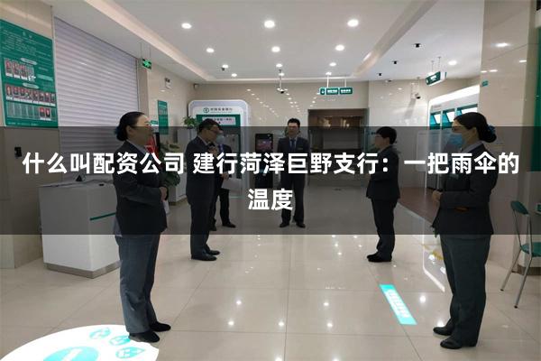 什么叫配资公司 建行菏泽巨野支行：一把雨伞的温度