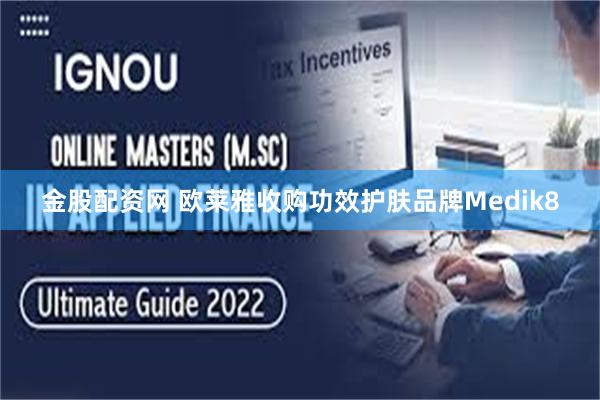 金股配资网 欧莱雅收购功效护肤品牌Medik8
