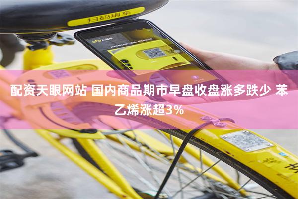 配资天眼网站 国内商品期市早盘收盘涨多跌少 苯乙烯涨超3%