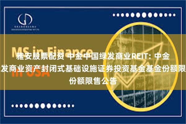 雅安股票配资 中金中国绿发商业REIT: 中金中国绿发商业资产封闭式基础设施证券投资基金基金份额限售公告