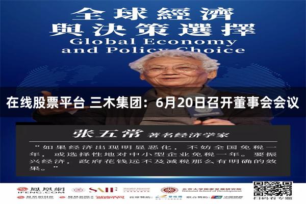在线股票平台 三木集团：6月20日召开董事会会议