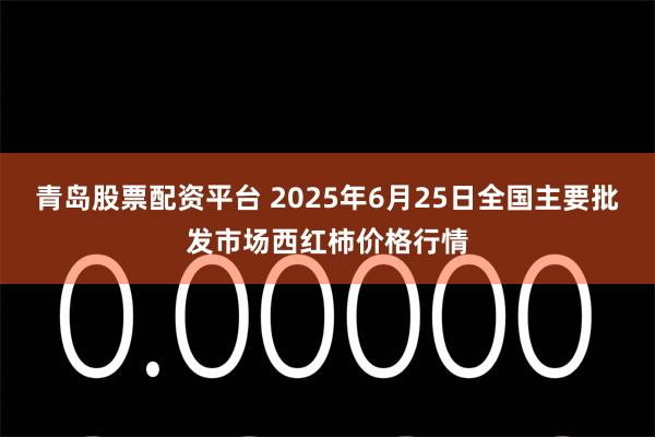 青岛股票配资平台 2025年6月25日全国主要批发市场西红柿价格行情