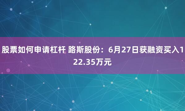 股票如何申请杠杆 路斯股份：6月27日获融资买入122.35万元