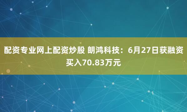 配资专业网上配资炒股 朗鸿科技：6月27日获融资买入70.83万元
