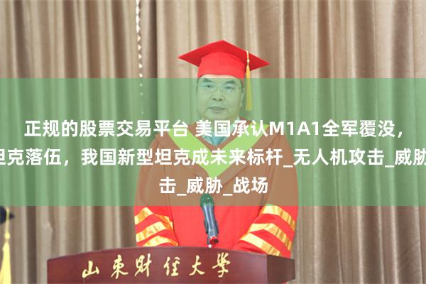 正规的股票交易平台 美国承认M1A1全军覆没，传统坦克落伍，我国新型坦克成未来标杆_无人机攻击_威胁_战场