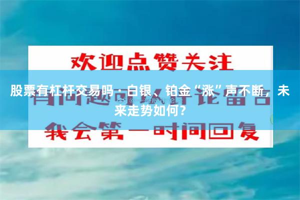股票有杠杆交易吗 · 白银、铂金“涨”声不断，未来走势如何？
