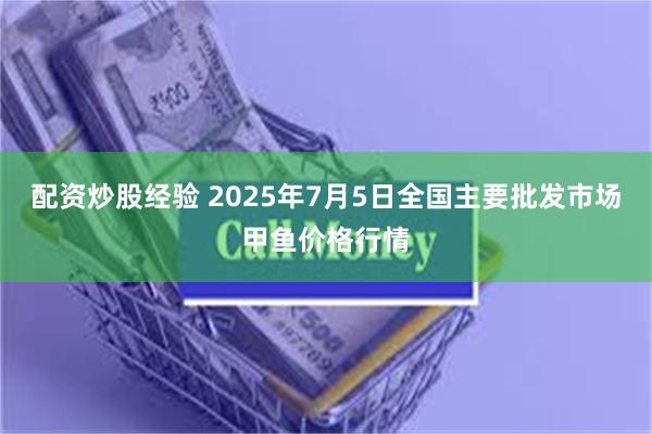 配资炒股经验 2025年7月5日全国主要批发市场甲鱼价格行情