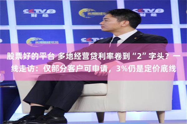 股票好的平台 多地经营贷利率卷到“2”字头？一线走访：仅部分客户可申请，3%仍是定价底线