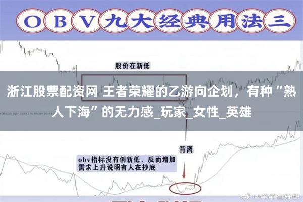 浙江股票配资网 王者荣耀的乙游向企划，有种“熟人下海”的无力感_玩家_女性_英雄