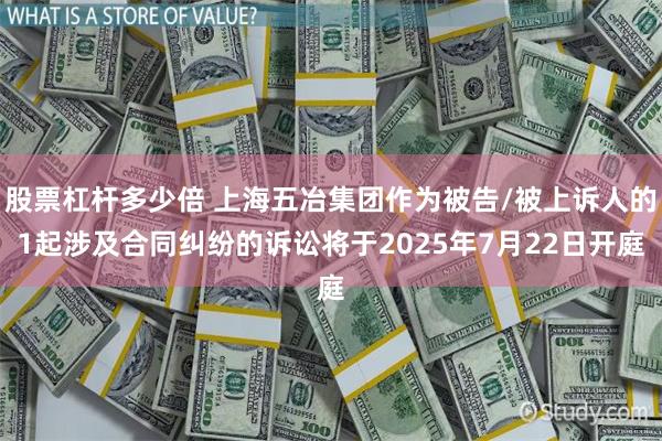 股票杠杆多少倍 上海五冶集团作为被告/被上诉人的1起涉及合同纠纷的诉讼将于2025年7月22日开庭