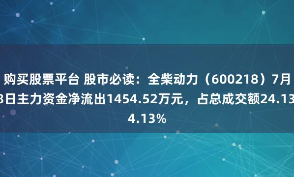 购买股票平台 股市必读：全柴动力（600218）7月28日主力资金净流出1454.52万元，占总成交额24.13%