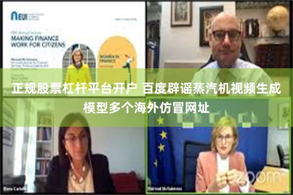 正规股票杠杆平台开户 百度辟谣蒸汽机视频生成模型多个海外仿冒网址
