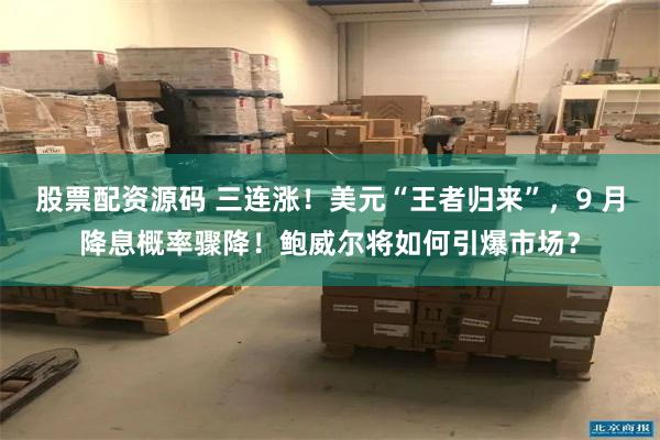 股票配资源码 三连涨！美元“王者归来”，9 月降息概率骤降！鲍威尔将如何引爆市场？