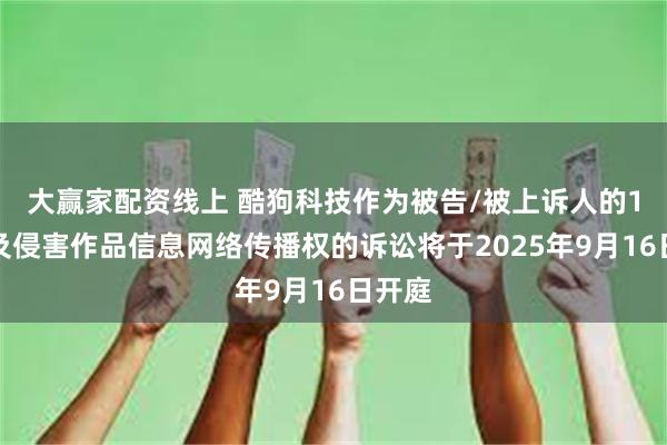 大赢家配资线上 酷狗科技作为被告/被上诉人的1起涉及侵害作品信息网络传播权的诉讼将于2025年9月16日开庭