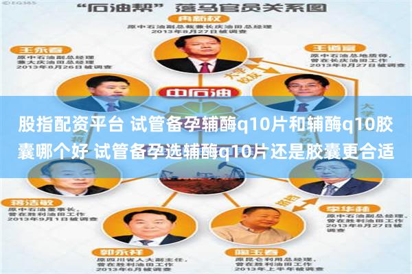 股指配资平台 试管备孕辅酶q10片和辅酶q10胶囊哪个好 试管备孕选辅酶q10片还是胶囊更合适