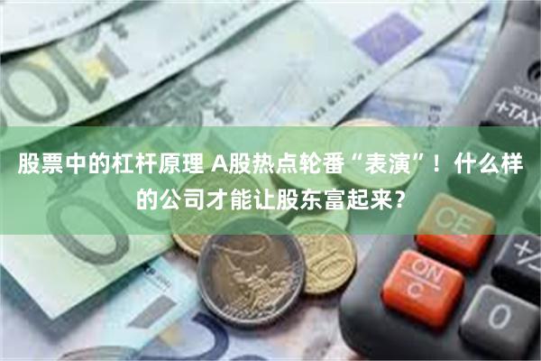 股票中的杠杆原理 A股热点轮番“表演”！什么样的公司才能让股东富起来？