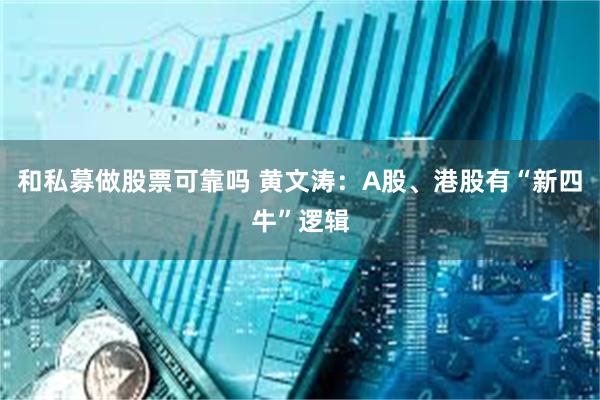 和私募做股票可靠吗 黄文涛：A股、港股有“新四牛”逻辑