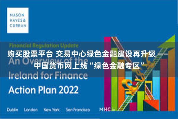 购买股票平台 交易中心绿色金融建设再升级 —— 中国货币网上线“绿色金融专区”