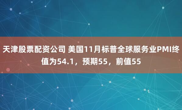 天津股票配资公司 美国11月标普全球服务业PMI终值为54.1，预期55，前值55