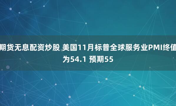 期货无息配资炒股 美国11月标普全球服务业PMI终值为54.1 预期55