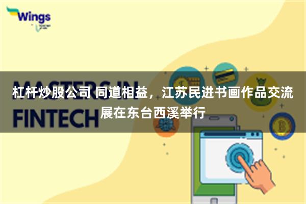 杠杆炒股公司 同道相益，江苏民进书画作品交流展在东台西溪举行