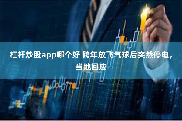 杠杆炒股app哪个好 跨年放飞气球后突然停电，当地回应